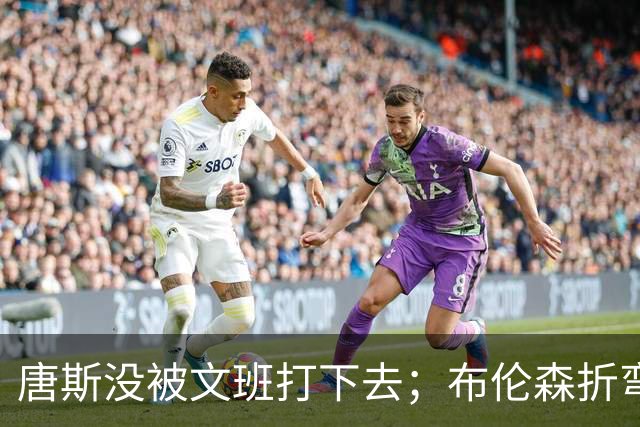 唐斯没被文班打下去；布伦森折弯马刺